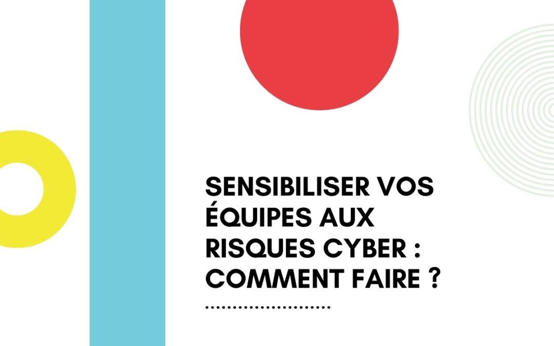 Sensibiliser vos équipes aux risques cyber : comment faire ?